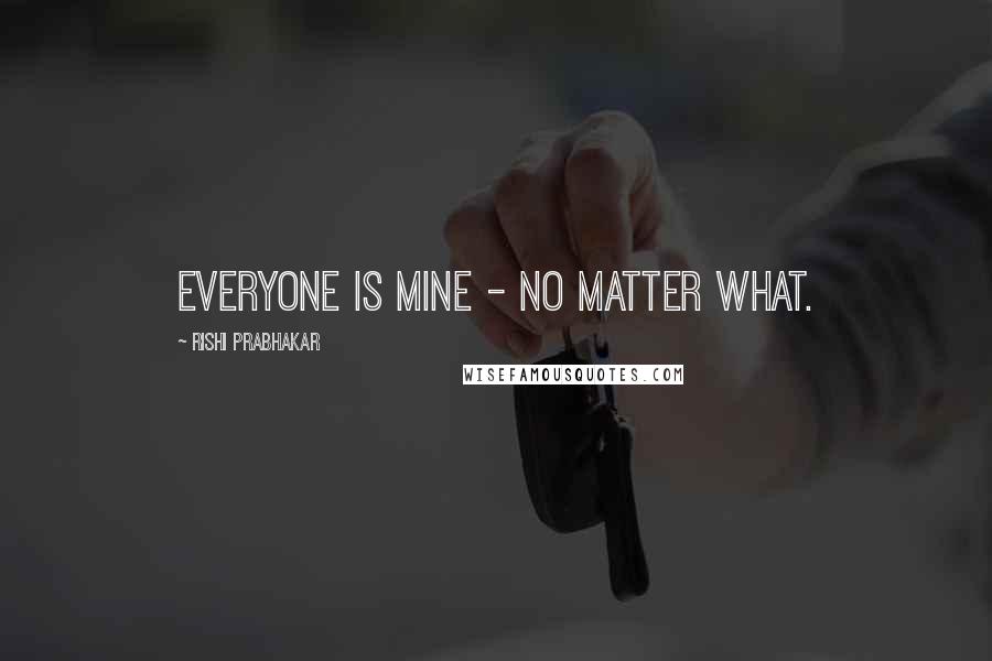 Rishi Prabhakar Quotes: Everyone is mine - no matter what.