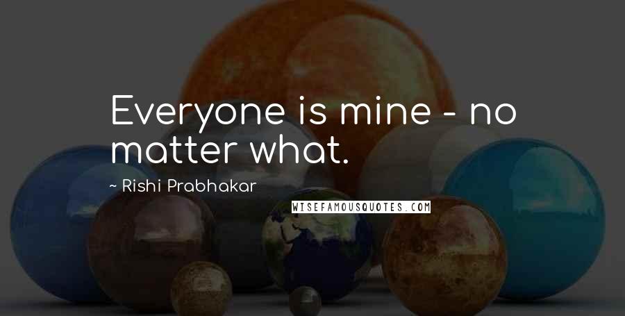 Rishi Prabhakar Quotes: Everyone is mine - no matter what.