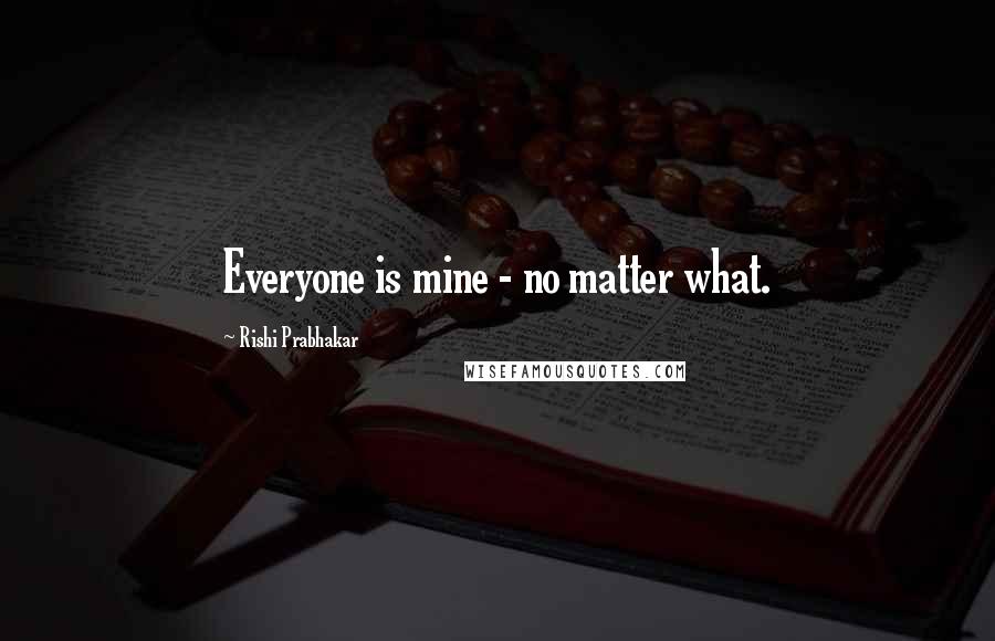 Rishi Prabhakar Quotes: Everyone is mine - no matter what.