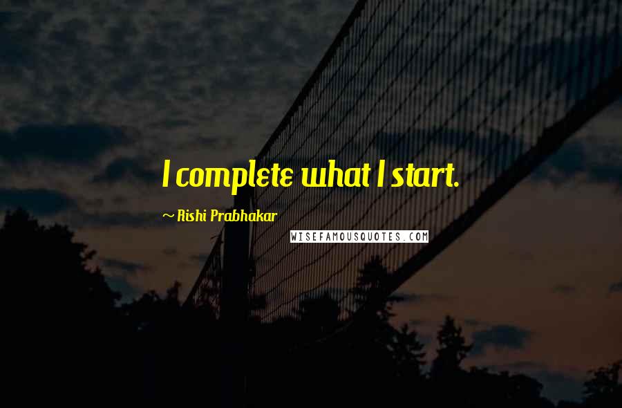 Rishi Prabhakar Quotes: I complete what I start.