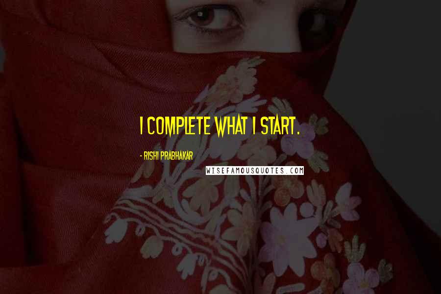 Rishi Prabhakar Quotes: I complete what I start.