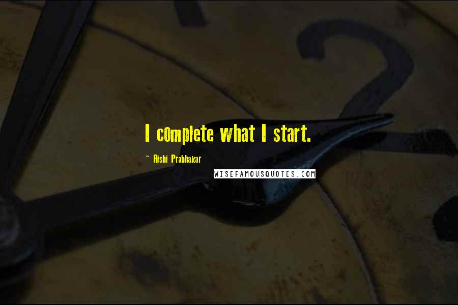 Rishi Prabhakar Quotes: I complete what I start.