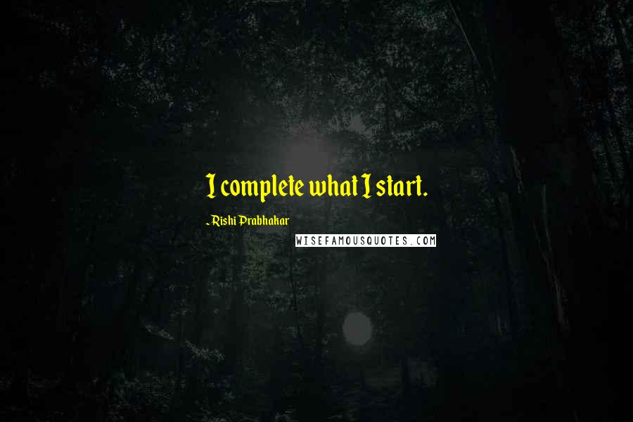 Rishi Prabhakar Quotes: I complete what I start.