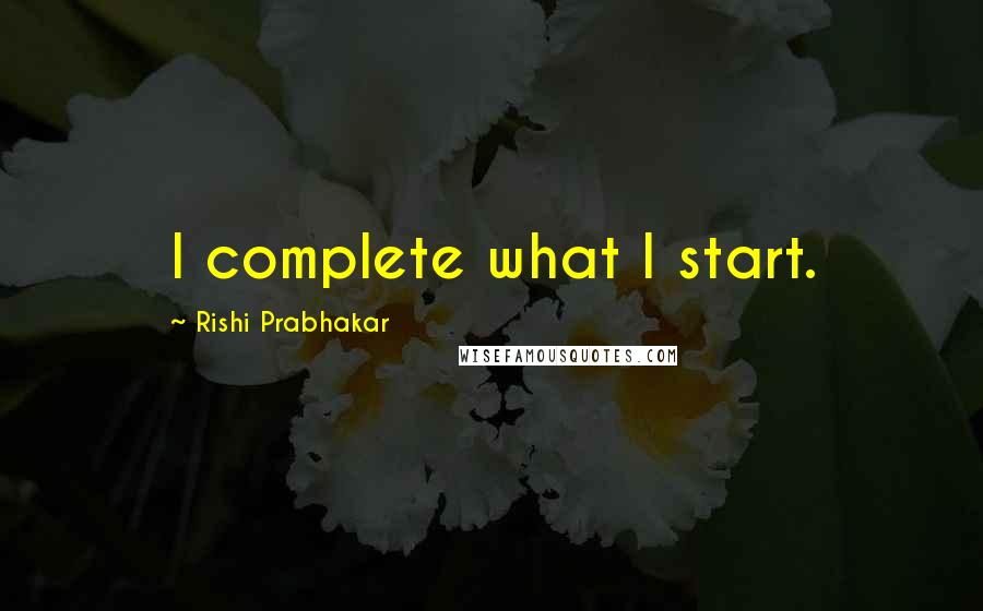 Rishi Prabhakar Quotes: I complete what I start.