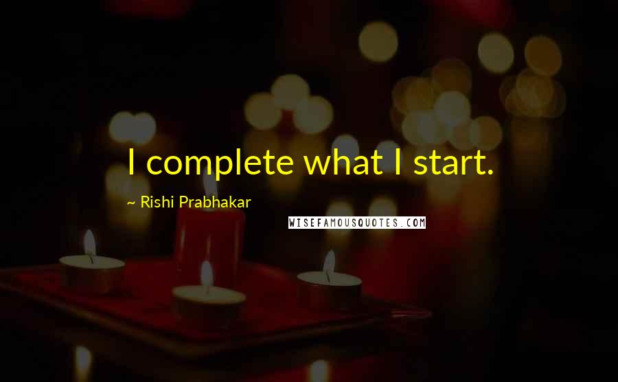 Rishi Prabhakar Quotes: I complete what I start.