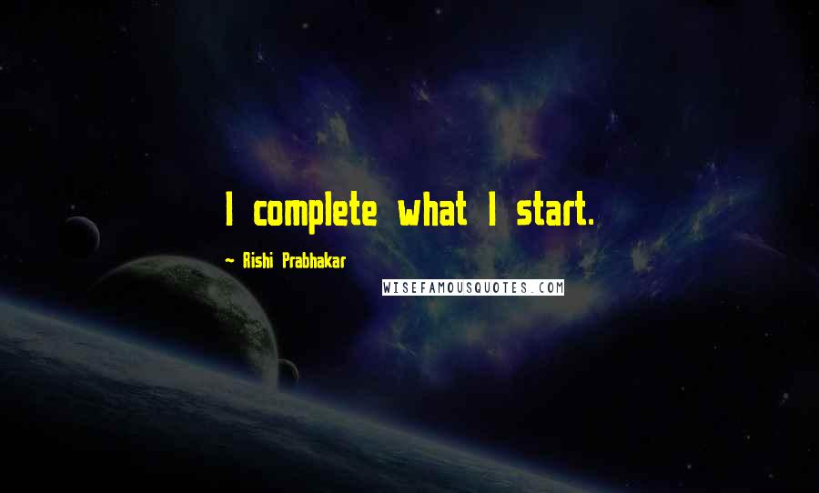 Rishi Prabhakar Quotes: I complete what I start.