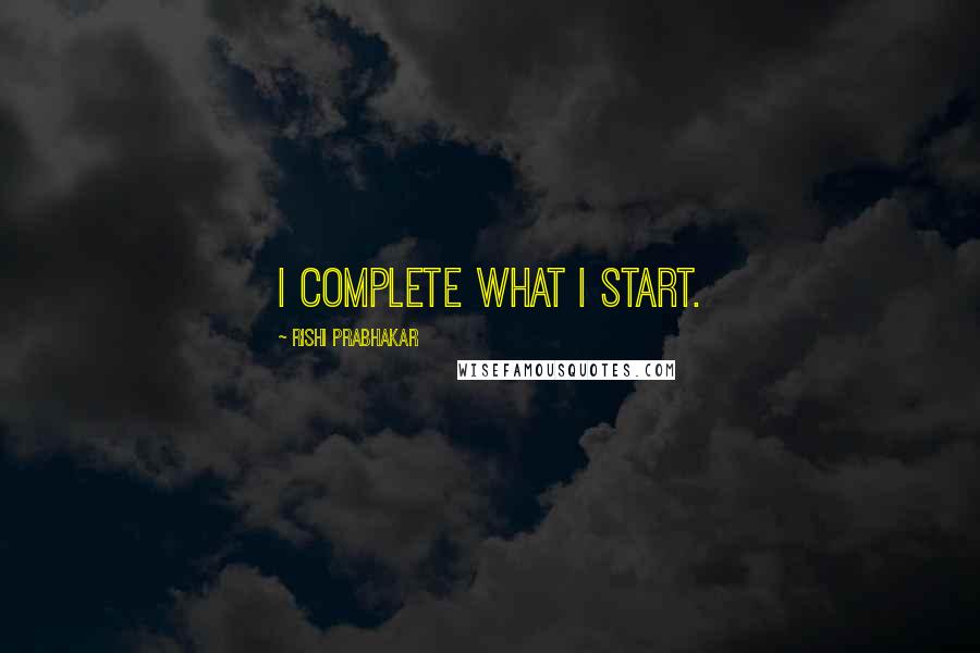 Rishi Prabhakar Quotes: I complete what I start.