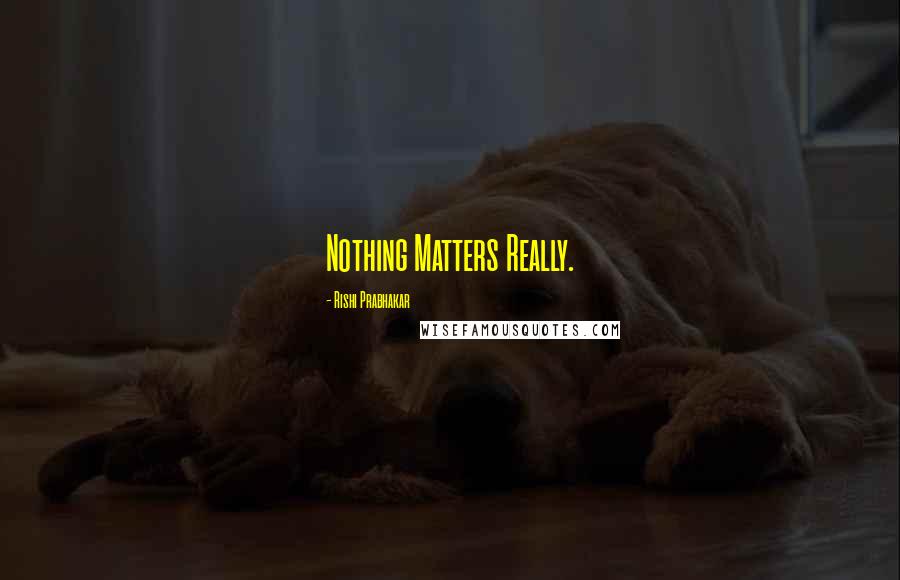 Rishi Prabhakar Quotes: Nothing Matters Really.