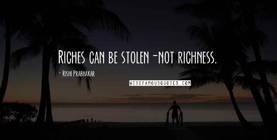 Rishi Prabhakar Quotes: Riches can be stolen-not richness.