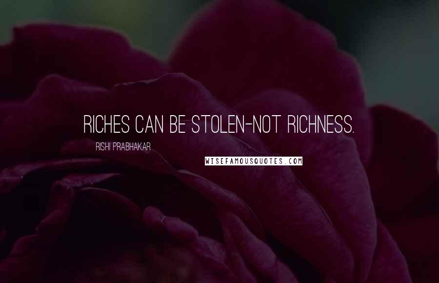 Rishi Prabhakar Quotes: Riches can be stolen-not richness.