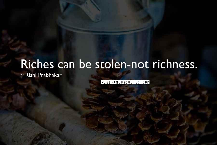 Rishi Prabhakar Quotes: Riches can be stolen-not richness.