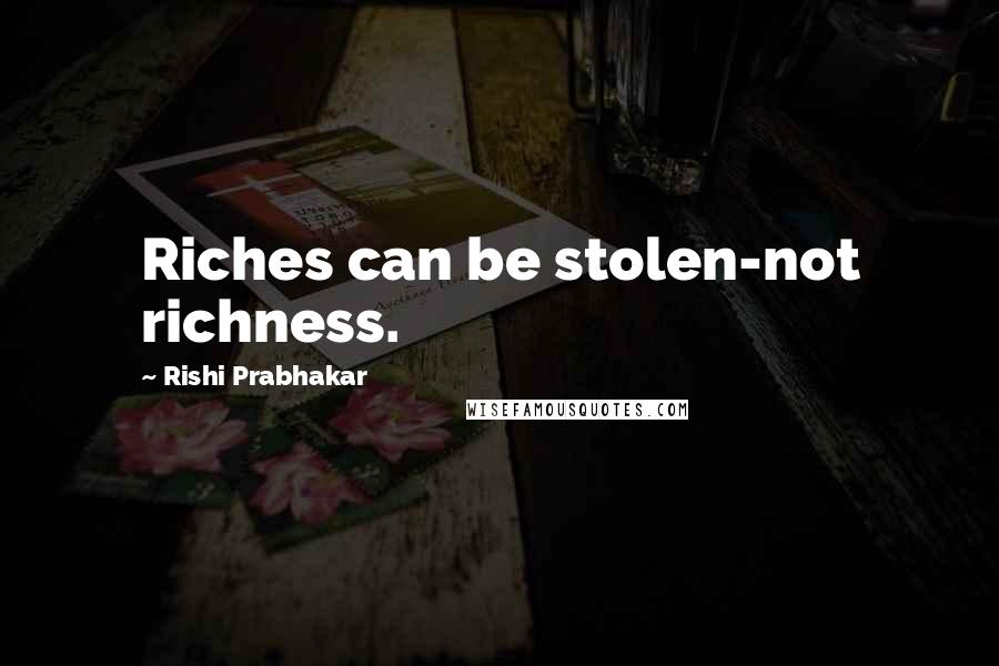 Rishi Prabhakar Quotes: Riches can be stolen-not richness.