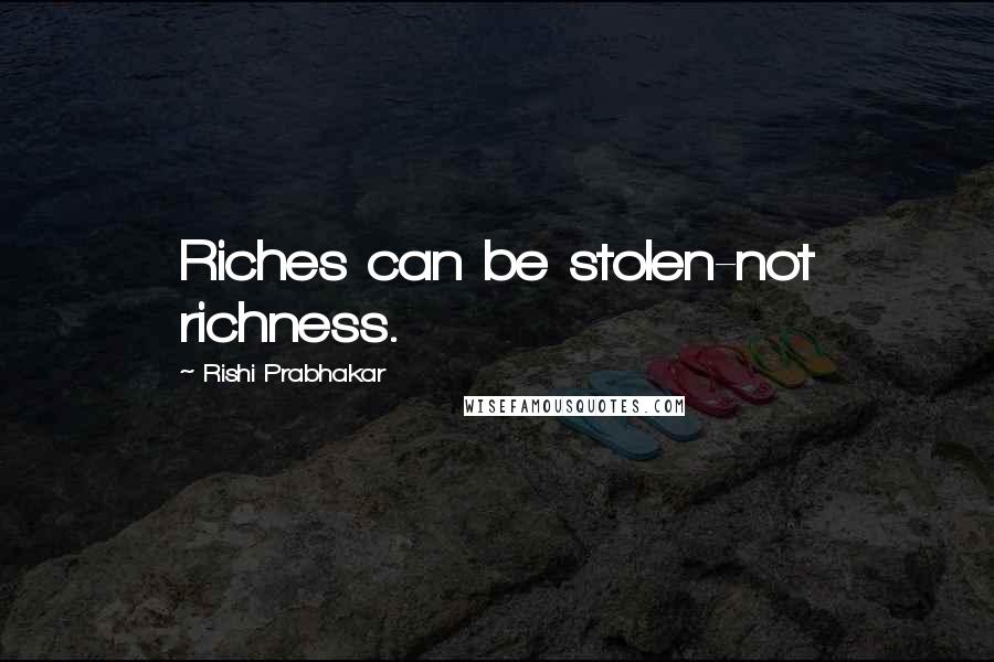 Rishi Prabhakar Quotes: Riches can be stolen-not richness.