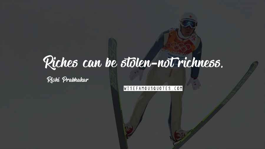 Rishi Prabhakar Quotes: Riches can be stolen-not richness.