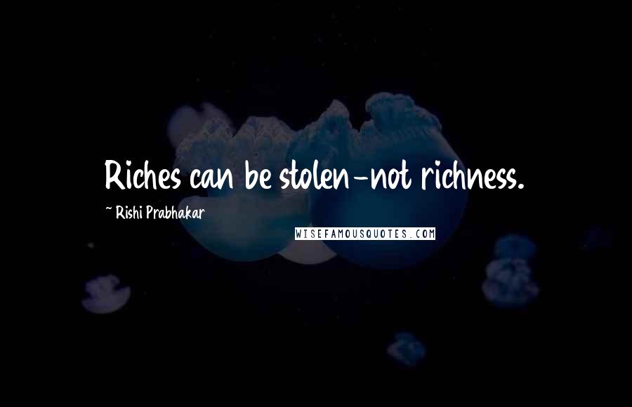 Rishi Prabhakar Quotes: Riches can be stolen-not richness.