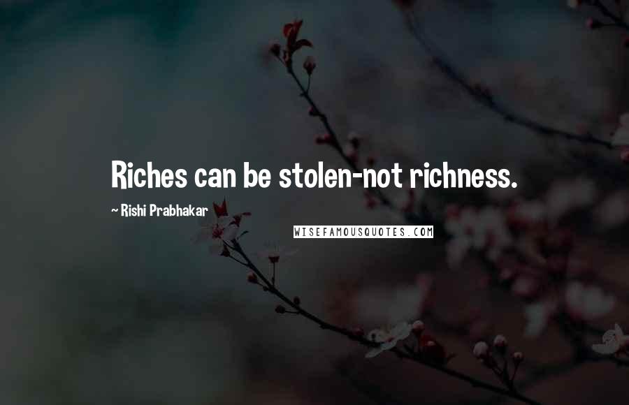 Rishi Prabhakar Quotes: Riches can be stolen-not richness.