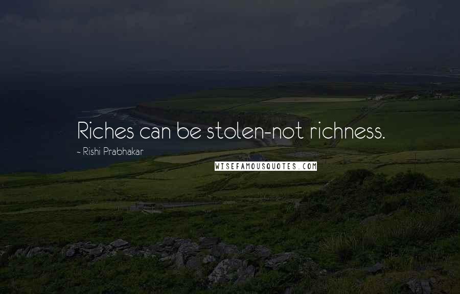 Rishi Prabhakar Quotes: Riches can be stolen-not richness.