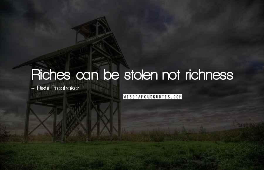 Rishi Prabhakar Quotes: Riches can be stolen-not richness.