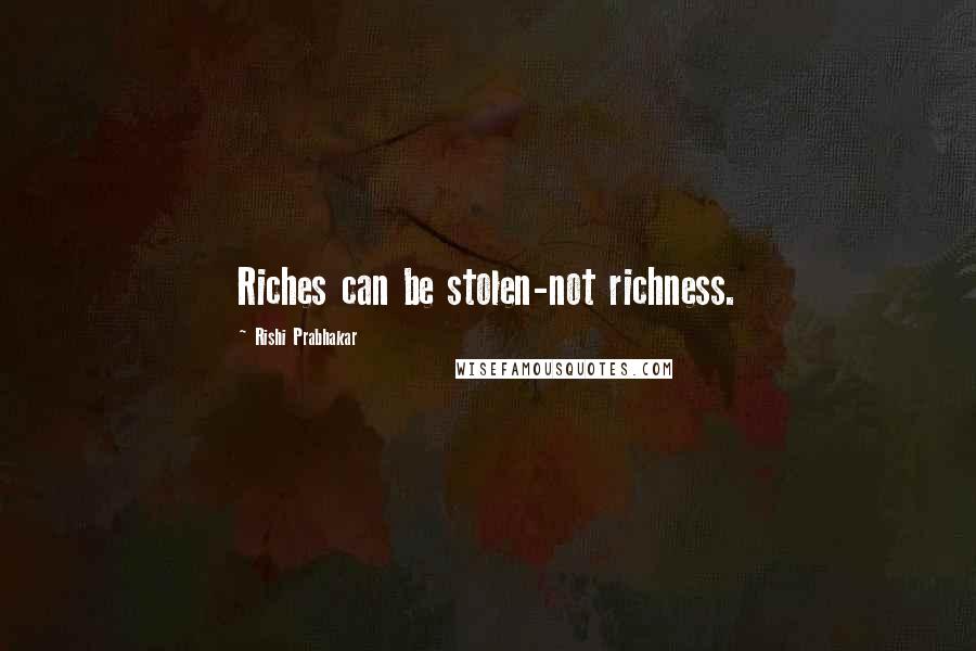 Rishi Prabhakar Quotes: Riches can be stolen-not richness.