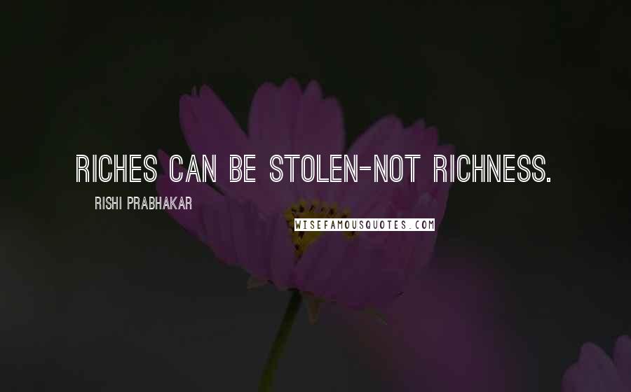 Rishi Prabhakar Quotes: Riches can be stolen-not richness.