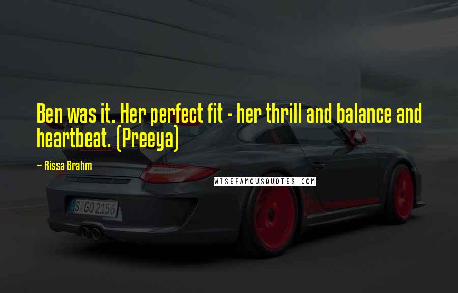 Rissa Brahm Quotes: Ben was it. Her perfect fit - her thrill and balance and heartbeat. (Preeya)