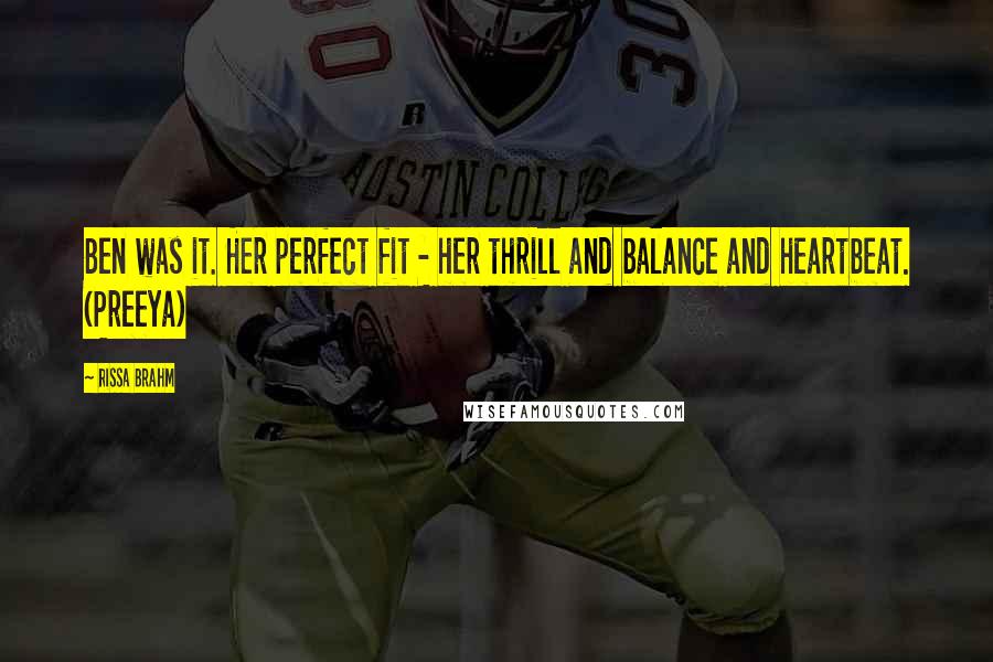 Rissa Brahm Quotes: Ben was it. Her perfect fit - her thrill and balance and heartbeat. (Preeya)
