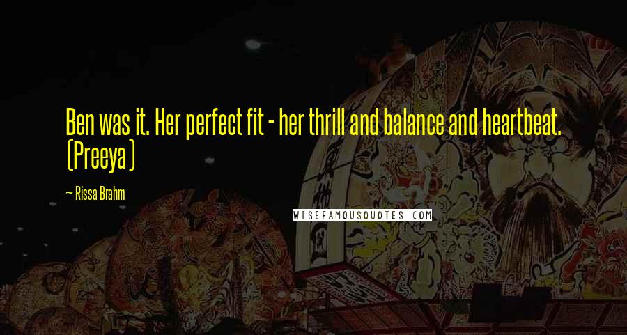 Rissa Brahm Quotes: Ben was it. Her perfect fit - her thrill and balance and heartbeat. (Preeya)