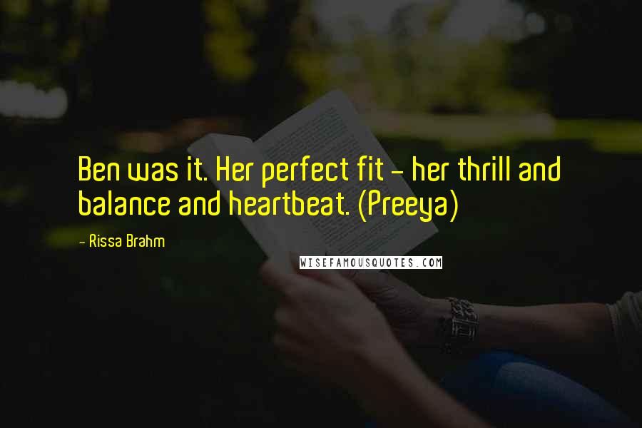Rissa Brahm Quotes: Ben was it. Her perfect fit - her thrill and balance and heartbeat. (Preeya)