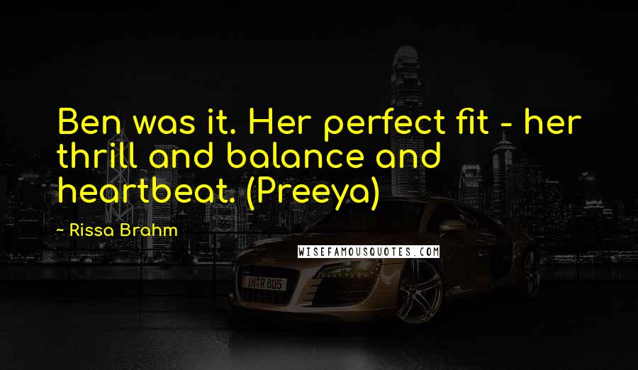 Rissa Brahm Quotes: Ben was it. Her perfect fit - her thrill and balance and heartbeat. (Preeya)