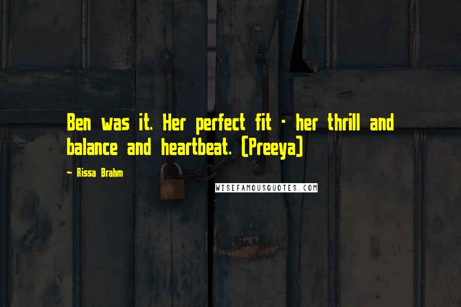 Rissa Brahm Quotes: Ben was it. Her perfect fit - her thrill and balance and heartbeat. (Preeya)
