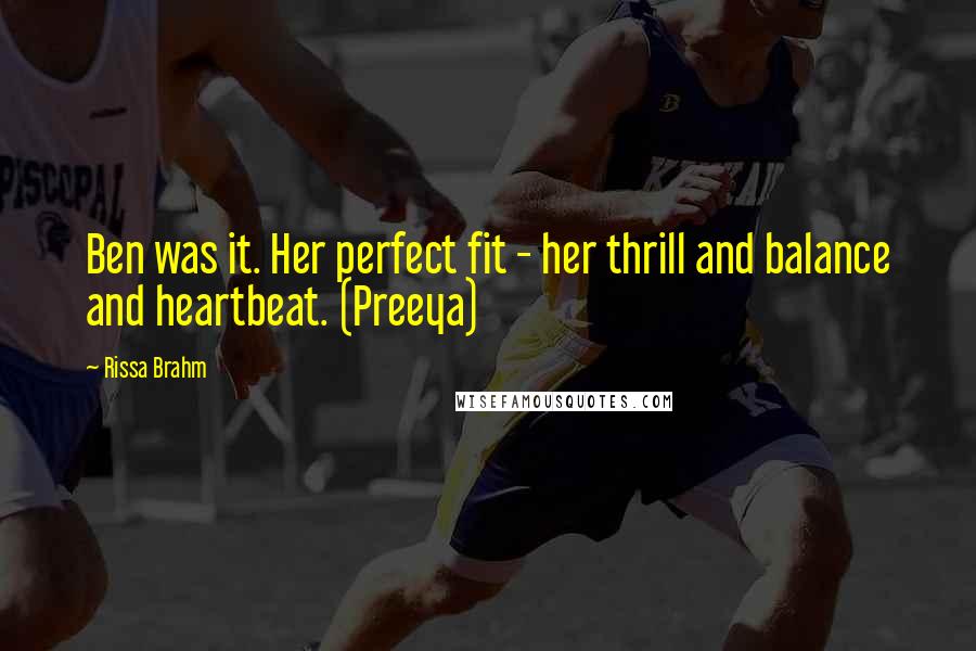 Rissa Brahm Quotes: Ben was it. Her perfect fit - her thrill and balance and heartbeat. (Preeya)
