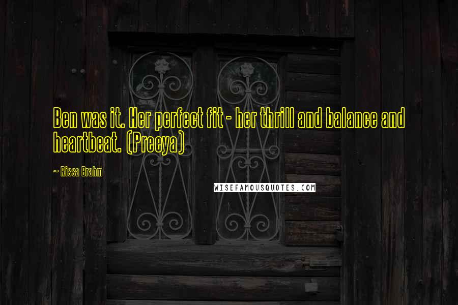 Rissa Brahm Quotes: Ben was it. Her perfect fit - her thrill and balance and heartbeat. (Preeya)