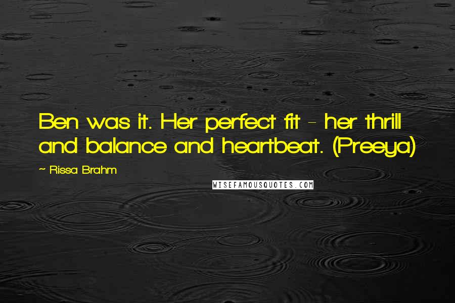 Rissa Brahm Quotes: Ben was it. Her perfect fit - her thrill and balance and heartbeat. (Preeya)