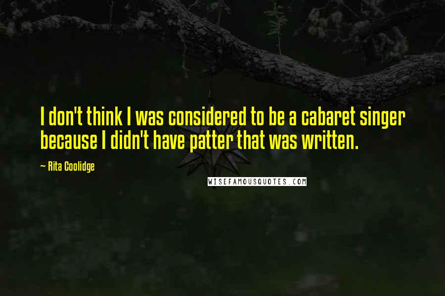 Rita Coolidge Quotes: I don't think I was considered to be a cabaret singer because I didn't have patter that was written.