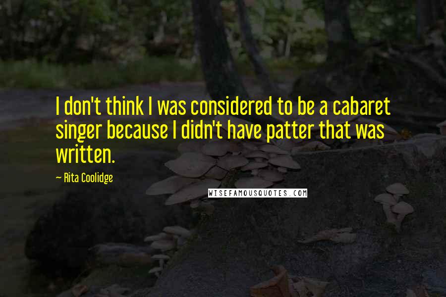 Rita Coolidge Quotes: I don't think I was considered to be a cabaret singer because I didn't have patter that was written.