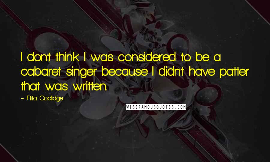 Rita Coolidge Quotes: I don't think I was considered to be a cabaret singer because I didn't have patter that was written.