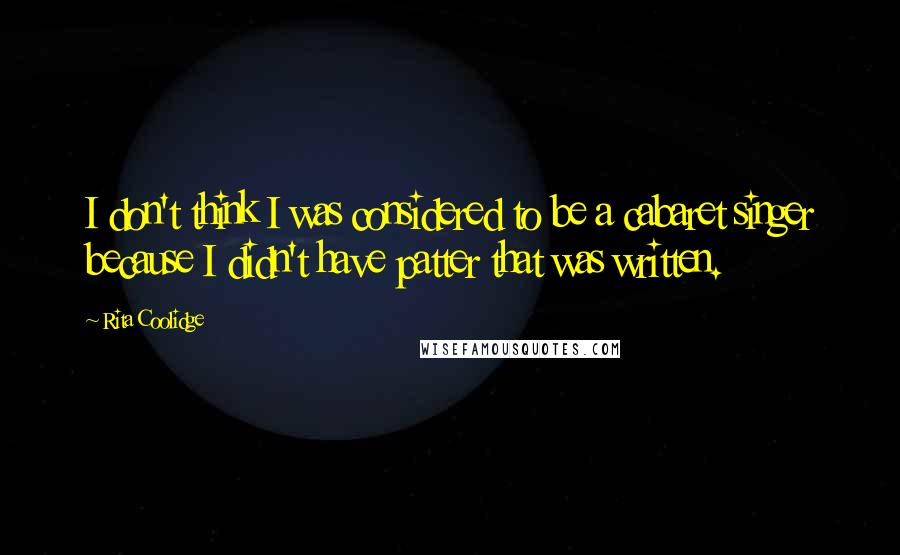 Rita Coolidge Quotes: I don't think I was considered to be a cabaret singer because I didn't have patter that was written.