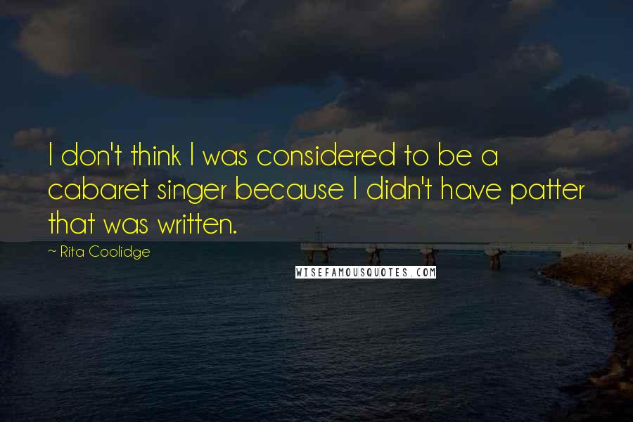 Rita Coolidge Quotes: I don't think I was considered to be a cabaret singer because I didn't have patter that was written.