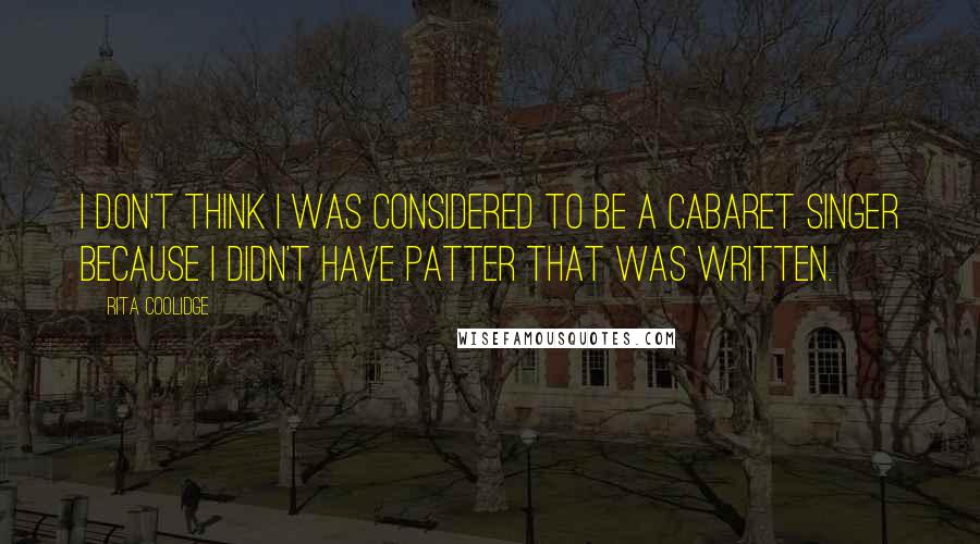 Rita Coolidge Quotes: I don't think I was considered to be a cabaret singer because I didn't have patter that was written.