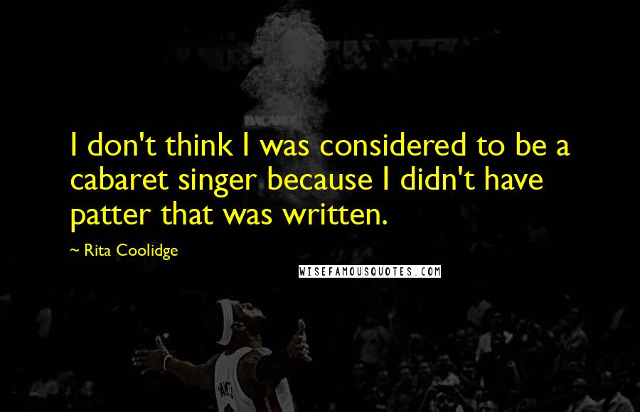 Rita Coolidge Quotes: I don't think I was considered to be a cabaret singer because I didn't have patter that was written.