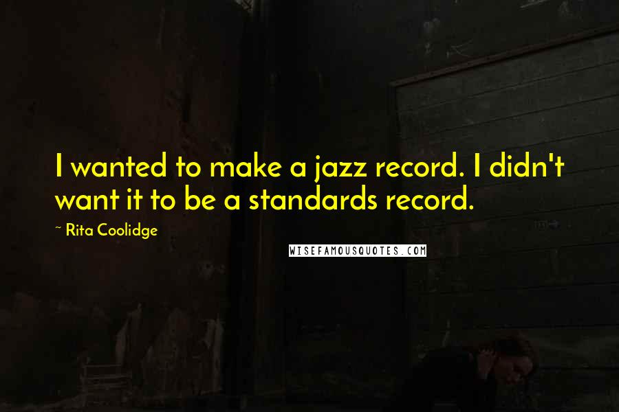 Rita Coolidge Quotes: I wanted to make a jazz record. I didn't want it to be a standards record.