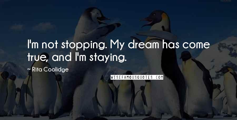 Rita Coolidge Quotes: I'm not stopping. My dream has come true, and I'm staying.