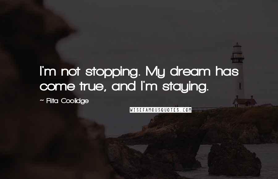 Rita Coolidge Quotes: I'm not stopping. My dream has come true, and I'm staying.