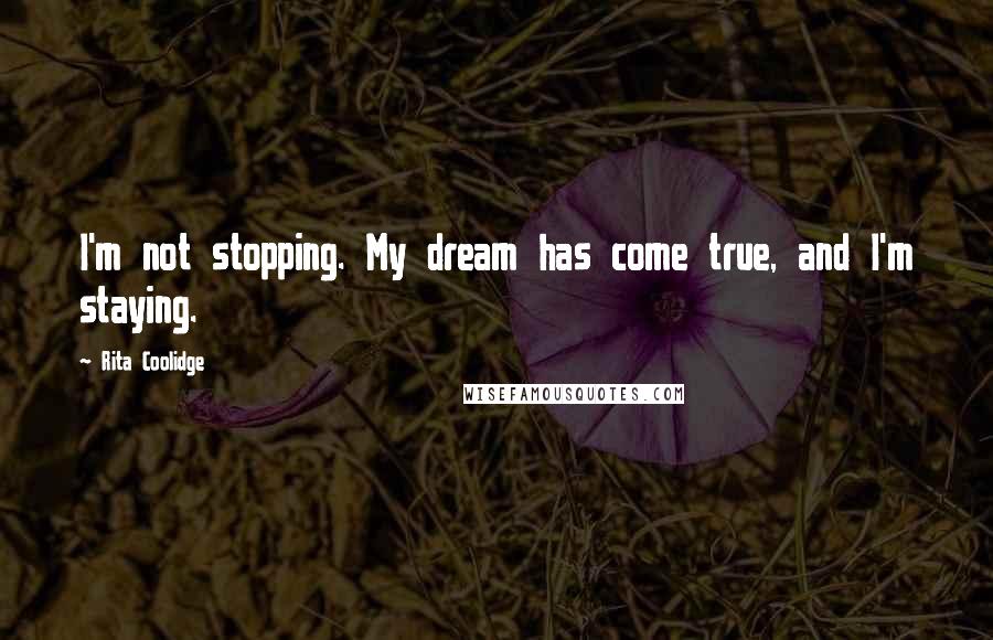Rita Coolidge Quotes: I'm not stopping. My dream has come true, and I'm staying.