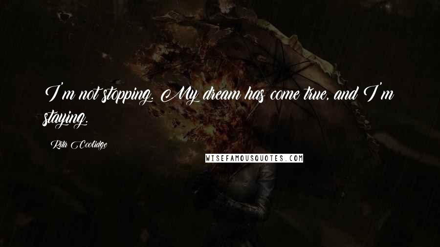 Rita Coolidge Quotes: I'm not stopping. My dream has come true, and I'm staying.
