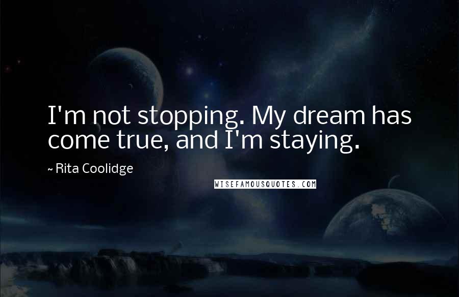Rita Coolidge Quotes: I'm not stopping. My dream has come true, and I'm staying.
