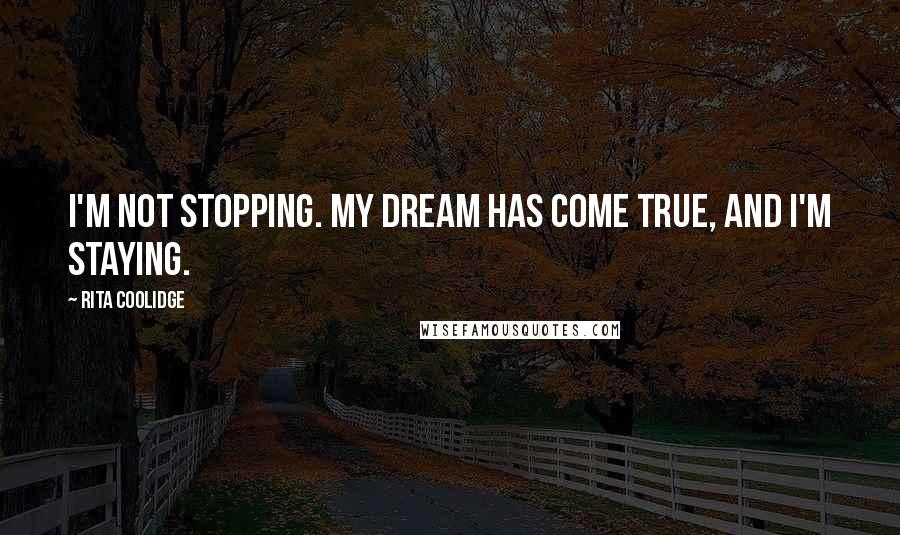 Rita Coolidge Quotes: I'm not stopping. My dream has come true, and I'm staying.