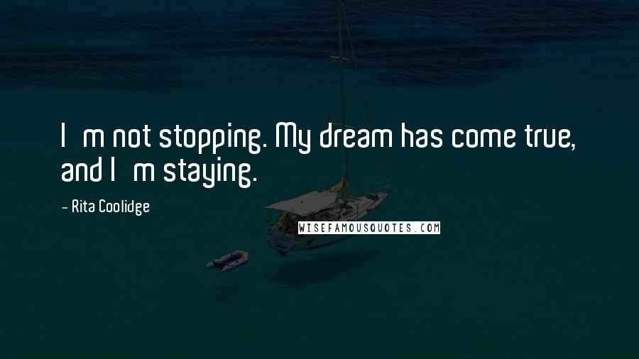 Rita Coolidge Quotes: I'm not stopping. My dream has come true, and I'm staying.