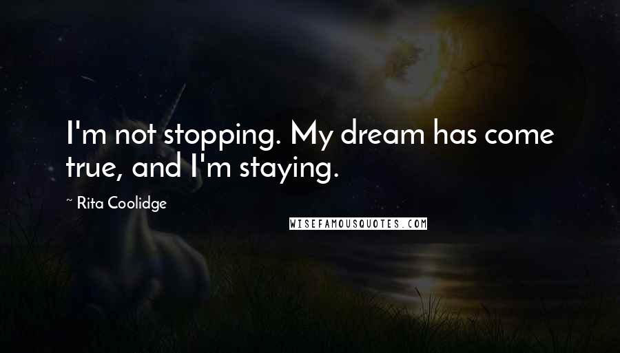 Rita Coolidge Quotes: I'm not stopping. My dream has come true, and I'm staying.