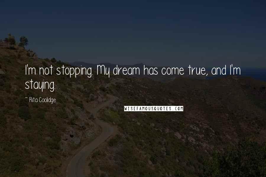 Rita Coolidge Quotes: I'm not stopping. My dream has come true, and I'm staying.